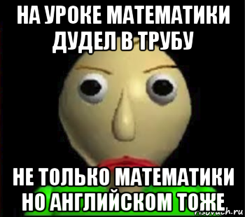 на уроке математики дудел в трубу не только математики но английском тоже, Мем Злой Балди