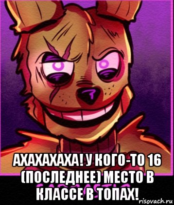  ахахахаха! у кого-то 16 (последнее) место в классе в топах!