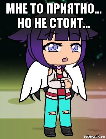 мне то приятно... но не стоит... 