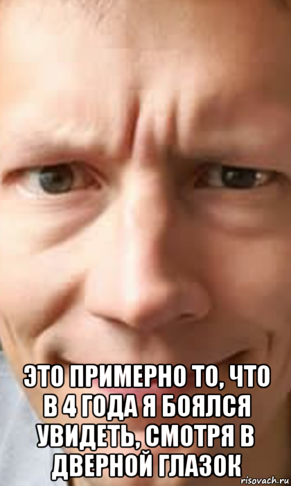  это примерно то, что в 4 года я боялся увидеть, смотря в дверной глазок