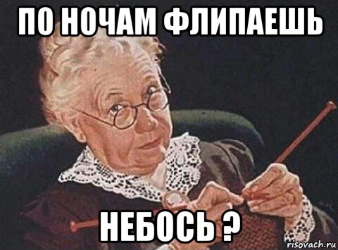 по ночам флипаешь небось ?