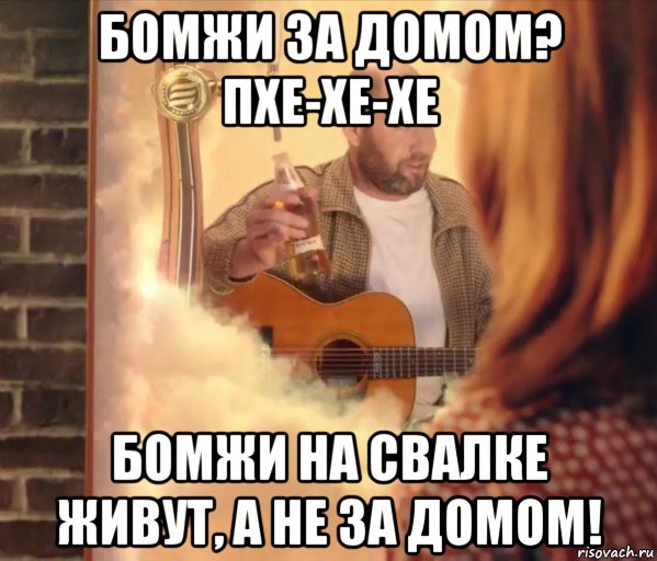 бомжи за домом? пхе-хе-хе бомжи на свалке живут, а не за домом!