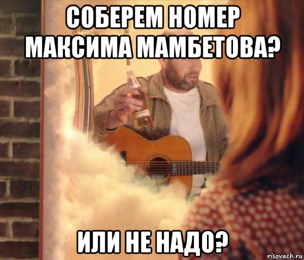 соберем номер максима мамбетова? или не надо?