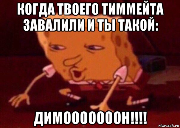 когда твоего тиммейта завалили и ты такой: димооооооон!!!!, Мем    Bettingmemes