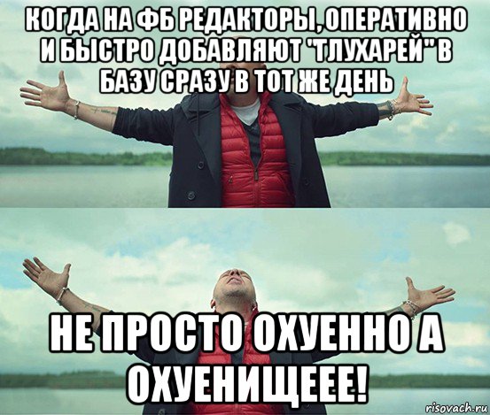 когда на фб редакторы, оперативно и быстро добавляют "глухарей" в базу сразу в тот же день не просто охуенно а охуенищеее!