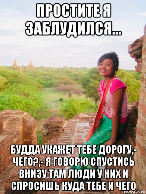 простите я заблудился... будда укажет тебе дорогу,- чего?,- я говорю спустись внизу там люди у них и спросишь куда тебе и чего, Мем Бирма