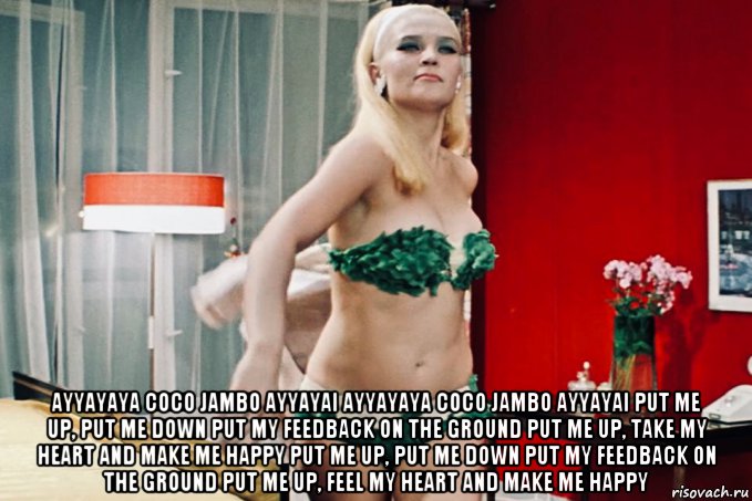  ayyayaya coco jambo ayyayai ayyayaya coco jambo ayyayai put me up, put me down put my feedback on the ground put me up, take my heart and make me happy put me up, put me down put my feedback on the ground put me up, feel my heart and make me happy, Мем Бриллиантовая Рука