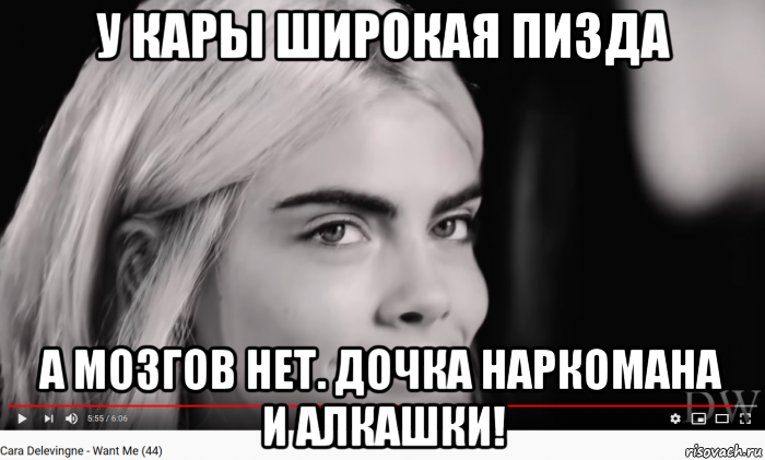 у кары широкая пизда а мозгов нет. дочка наркомана и алкашки!, Мем Cara Delevingne - Song - Want Me