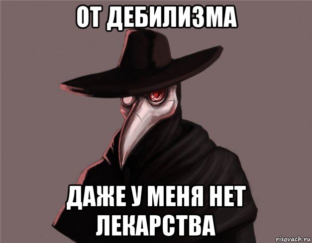 от дебилизма даже у меня нет лекарства, Мем Чумной доктор