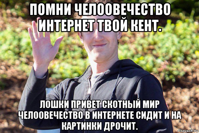 помни челоовечество интернет твой кент. лошки привет скотный мир челоовечество в интернете сидит и на картинки дрочит., Мем Цукерберг