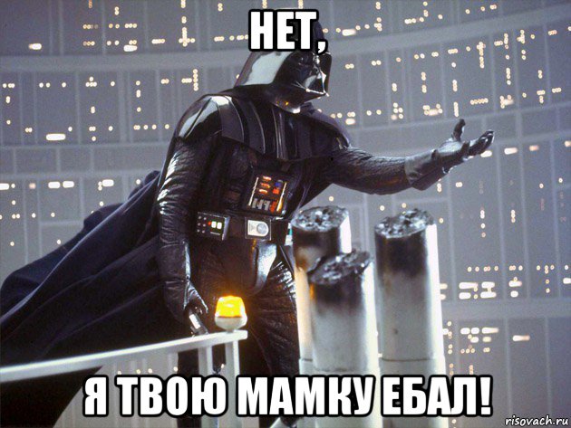 нет, я твою мамку ебал!