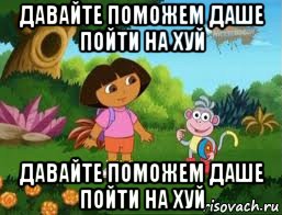 давайте поможем даше пойти на хуй давайте поможем даше пойти на хуй, Мем Даша следопыт