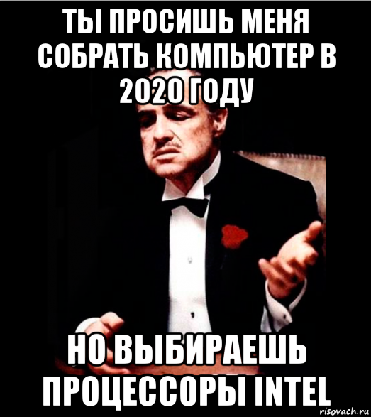 ты просишь меня собрать компьютер в 2020 году но выбираешь процессоры intel