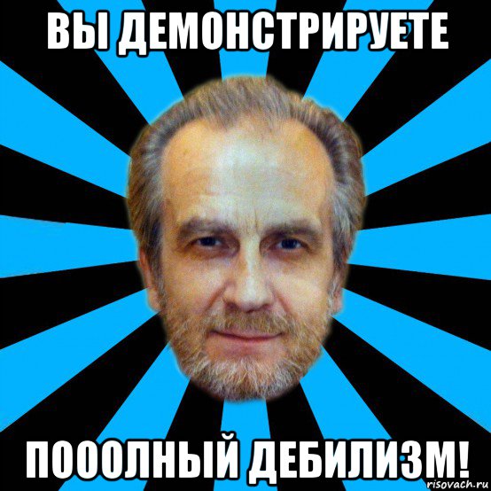 вы демонстрируете пооолный дебилизм!