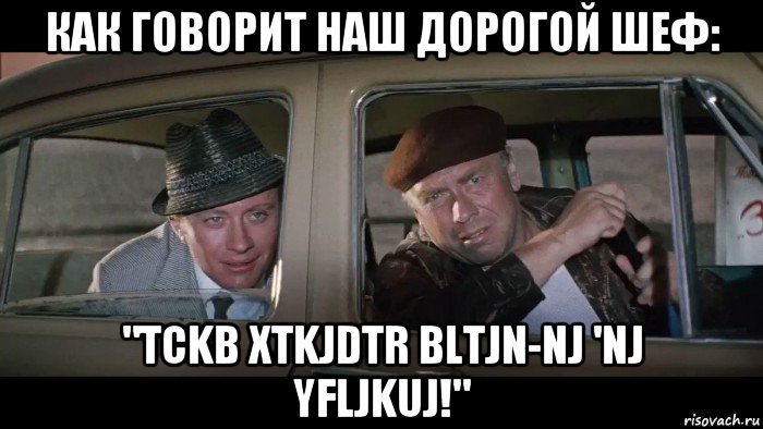 как говорит наш дорогой шеф: "tckb xtkjdtr bltjn-nj 'nj yfljkuj!", Мем Должность