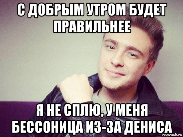 с добрым утром будет правильнее я не сплю, у меня бессоница из-за дениса, Мем Егор Крид