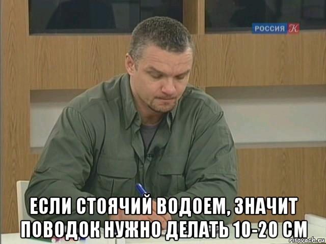  если стоячий водоем, значит поводок нужно делать 10-20 см, Мем Епифанцев