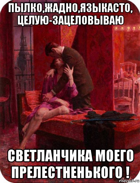 пылко,жадно,языкасто, целую-зацеловываю светланчика моего прелестненького !, Мем ФОН