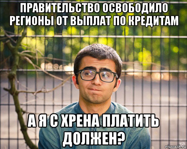 правительство освободило регионы от выплат по кредитам а я с хрена платить должен?, Мем фотки