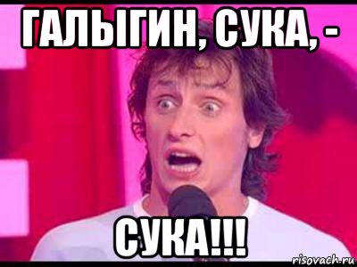 галыгин, сука, - сука!!!