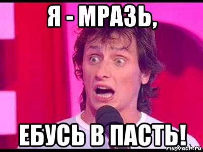 я - мразь, ебусь в пасть!