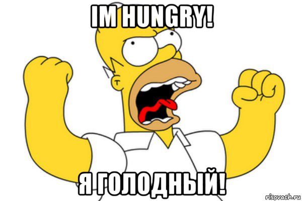 im hungry! я голодный!