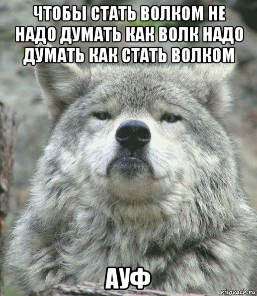 чтобы стать волком не надо думать как волк надо думать как стать волком ауф