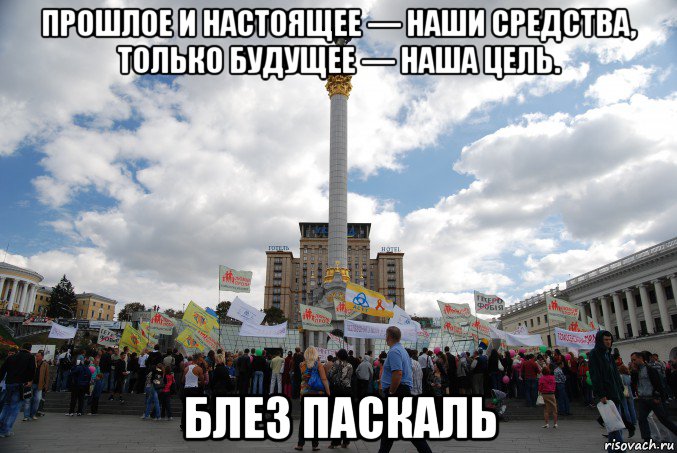 прошлое и настоящее — наши средства, только будущее — наша цель. блез паскаль