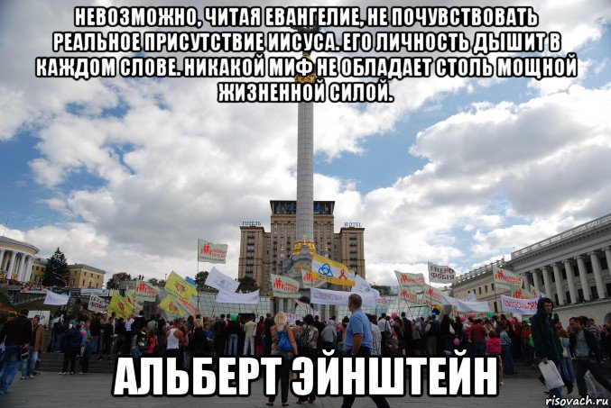 невозможно, читая евангелие, не почувствовать реальное присутствие иисуса. его личность дышит в каждом слове. никакой миф не обладает столь мощной жизненной силой. альберт эйнштейн