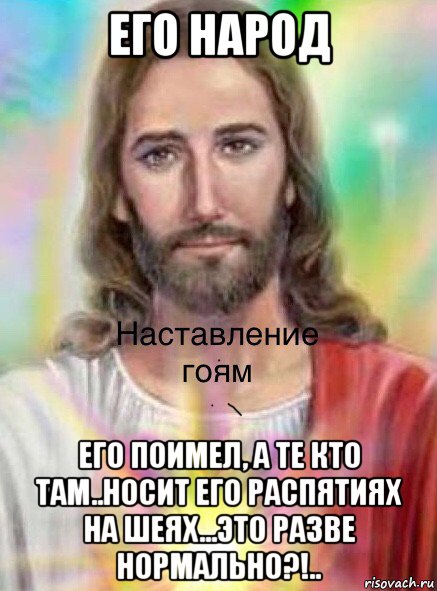 его народ его поимел, а те кто там..носит его распятиях на шеях...это разве нормально?!.., Мем Иисусик