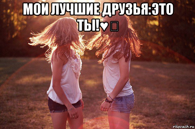 мои лучшие друзья:это ты!♥️ 