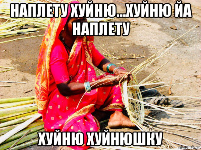 наплету хуйню...хуйню йа наплету хуйню хуйнюшку, Мем India