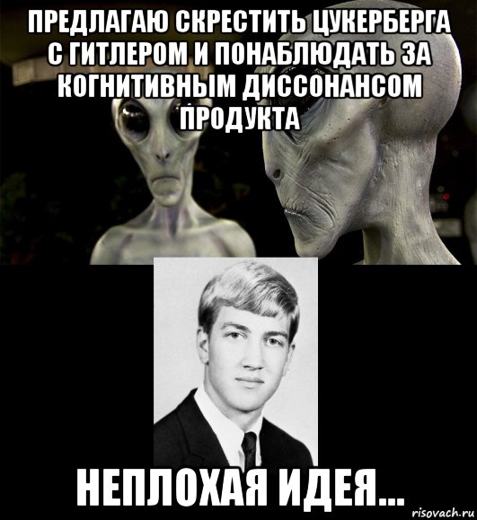 предлагаю скрестить цукерберга с гитлером и понаблюдать за когнитивным диссонансом продукта неплохая идея..., Мем Инопланетяне