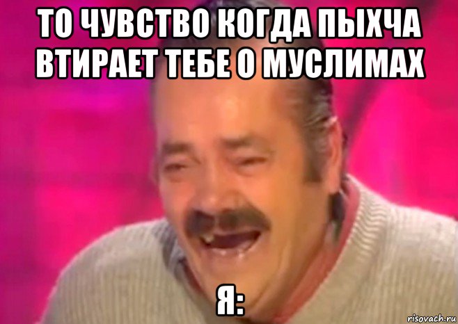 то чувство когда пыхча втирает тебе о муслимах я: