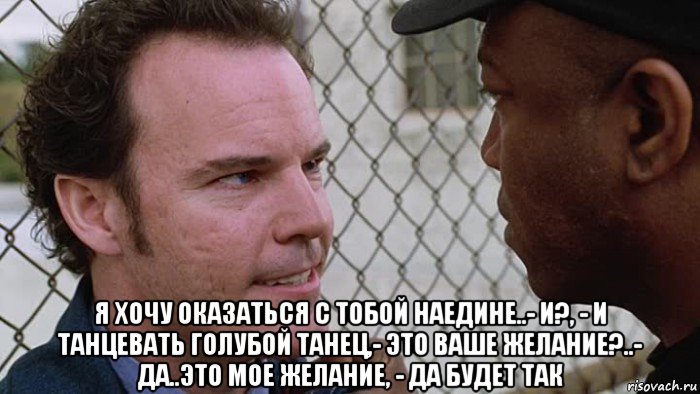  я хочу оказаться с тобой наедине..- и?, - и танцевать голубой танец,- это ваше желание?..- да..это мое желание, - да будет так, Мем Исполнитель желаний 2