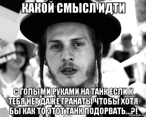 какой смысл идти с голыми руками на танк если к тебя нет даже гранаты чтобы хотя бы как то этот танк подорвать...?!, Мем Jew