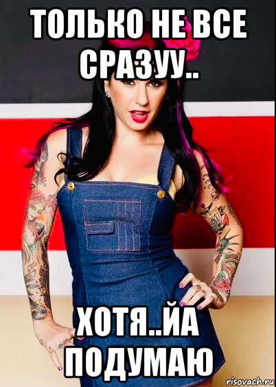 только не все сразуу.. хотя..йа подумаю, Мем Joanna