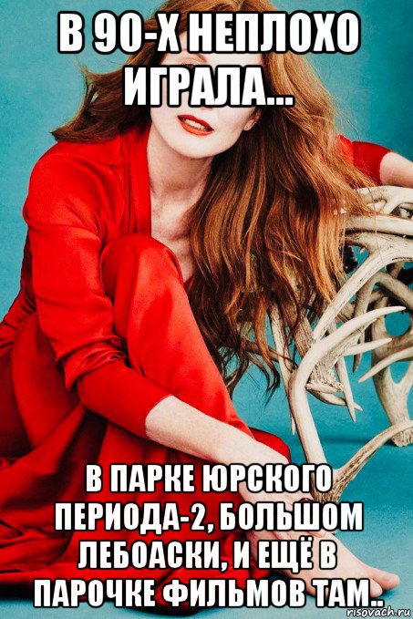 в 90-х неплохо играла... в парке юрского периода-2, большом лебоаски, и ещё в парочке фильмов там.., Мем Julianne Moore