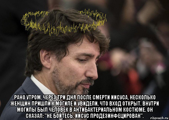  рано утром, через три дня после смерти иисуса, несколько женщин пришли к могиле и увидели, что вход открыт. внутри могилы был человек в антибактериальном костюме. он сказал: "не бойтесь. иисус продезинфецирован"., Мем Justine