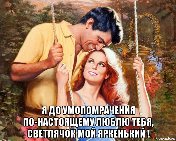  я до умопомрачения по-настоящему люблю тебя, светлячок мой яркенький !, Мем КАЧЕЛИ