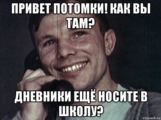 привет потомки! как вы там? дневники ещё носите в школу?