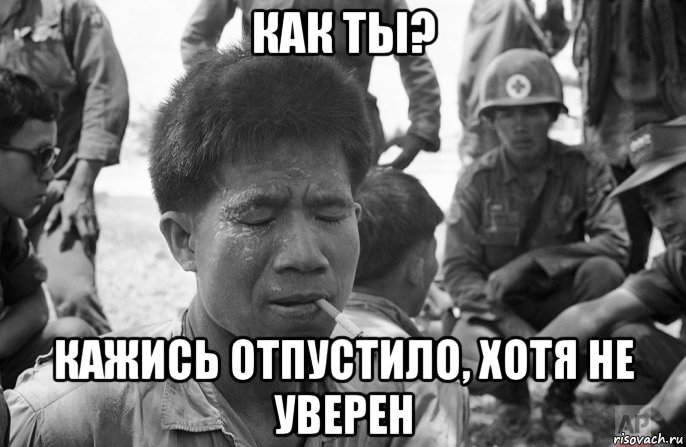 как ты? кажись отпустило, хотя не уверен