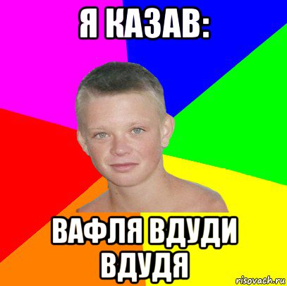 я казав: вафля вдуди вдудя