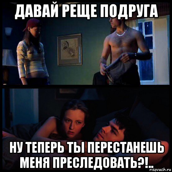 давай реще подруга ну теперь ты перестанешь меня преследовать?!.., Мем Кэтрин Изабель