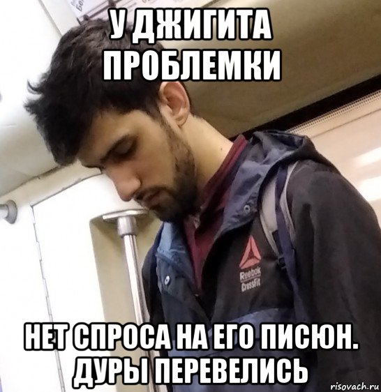 у джигита проблемки нет спроса на его писюн. дуры перевелись