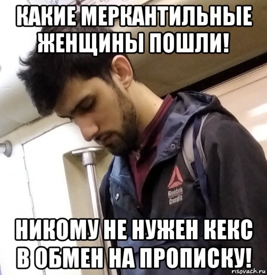 какие меркантильные женщины пошли! никому не нужен кекс в обмен на прописку!