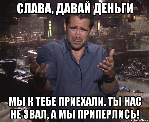 слава, давай деньги мы к тебе приехали. ты нас не звал, а мы приперлись!, Мем колин фаррелл удивлен