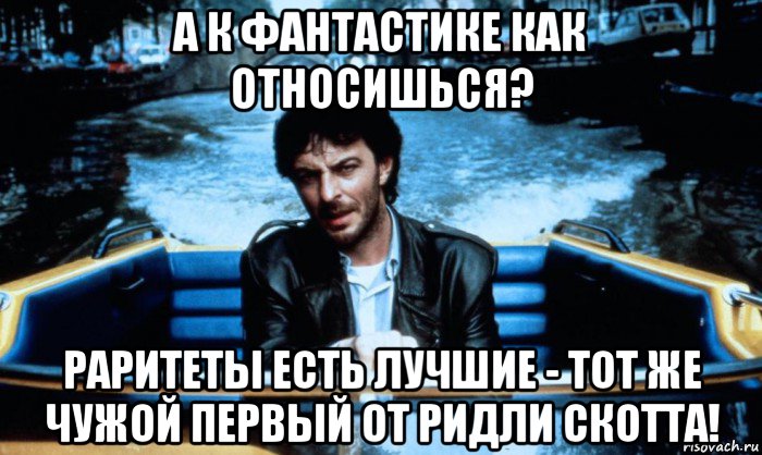 а к фантастике как относишься? раритеты есть лучшие - тот же чужой первый от ридли скотта!, Мем Кошмар в Амстердаме