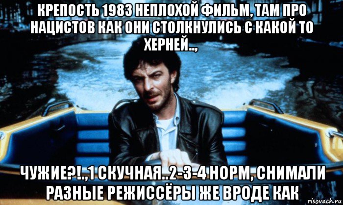 крепость 1983 неплохой фильм, там про нацистов как они столкнулись с какой то херней.., чужие?!.,1 скучная..2-3-4 норм, снимали разные режиссёры же вроде как, Мем Кошмар в Амстердаме