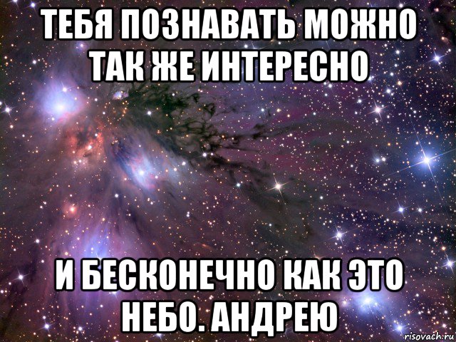 тебя познавать можно так же интересно и бесконечно как это небо. андрею, Мем Космос